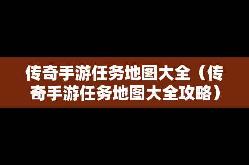传奇手游任务地图大全（传奇手游任务地图大全攻略）