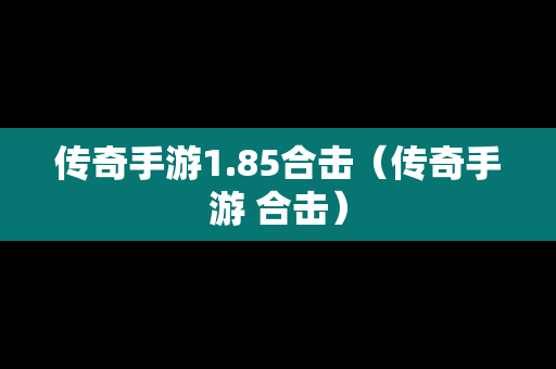 传奇手游1.85合击（传奇手游 合击）