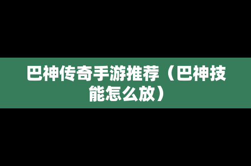 巴神传奇手游推荐（巴神技能怎么放）