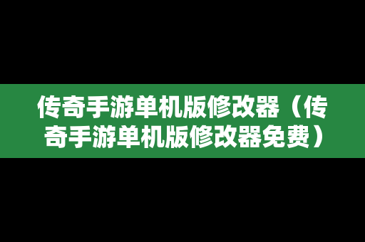 传奇手游单机版修改器（传奇手游单机版修改器免费）