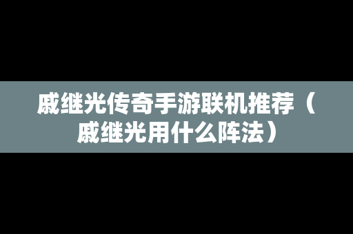 戚继光传奇手游联机推荐（戚继光用什么阵法）