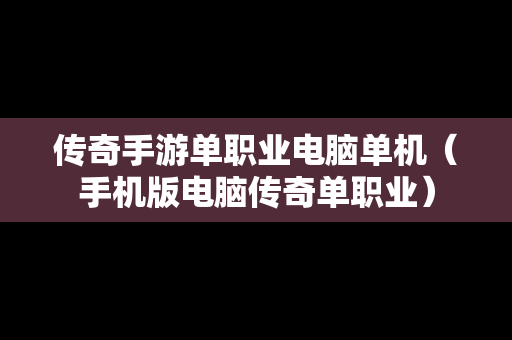 传奇手游单职业电脑单机（手机版电脑传奇单职业）