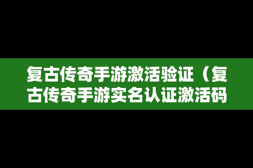 复古传奇手游激活验证（复古传奇手游实名认证激活码是多少）