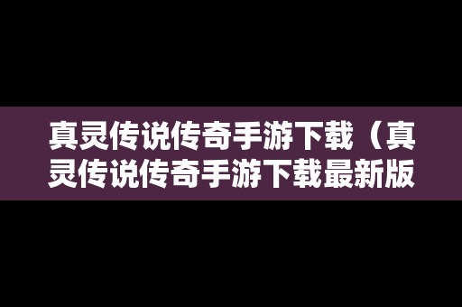 真灵传说传奇手游下载（真灵传说传奇手游下载最新版）