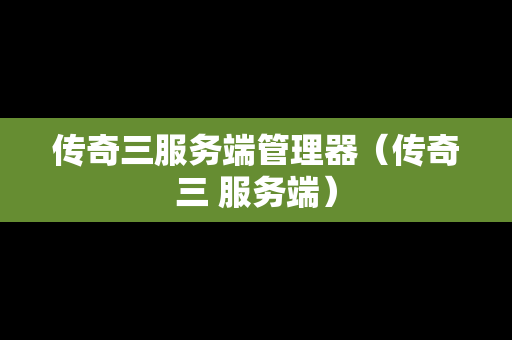 传奇三服务端管理器（传奇三 服务端）