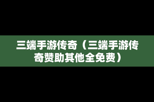 三端手游传奇（三端手游传奇赞助其他全免费）