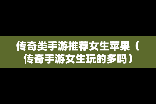 传奇类手游推荐女生苹果（传奇手游女生玩的多吗）