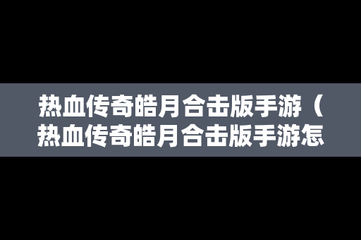 热血传奇皓月合击版手游（热血传奇皓月合击版手游怎么玩）