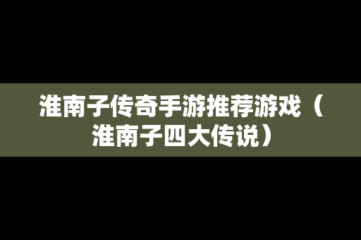 淮南子传奇手游推荐游戏（淮南子四大传说）