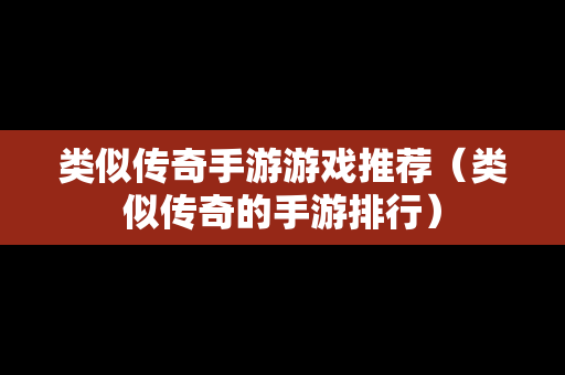 类似传奇手游游戏推荐（类似传奇的手游排行）