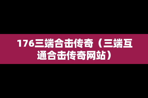 176三端合击传奇（三端互通合击传奇网站）