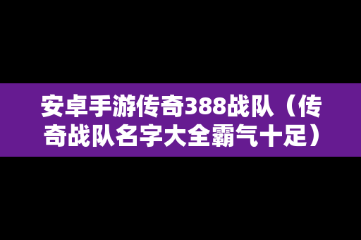 安卓手游传奇388战队（传奇战队名字大全霸气十足）