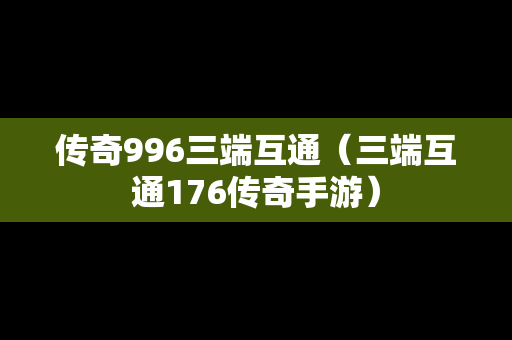 传奇996三端互通（三端互通176传奇手游）