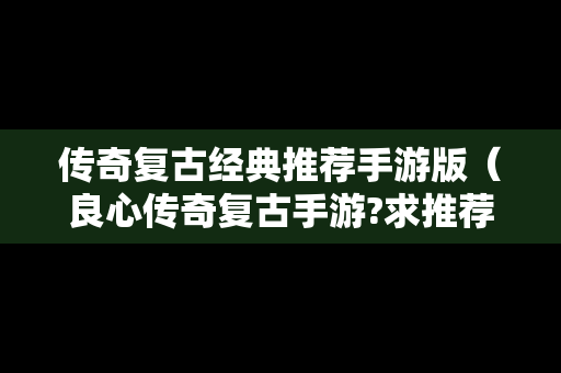 传奇复古经典推荐手游版（良心传奇复古手游?求推荐）