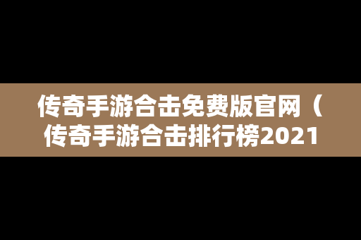 传奇手游合击免费版官网（传奇手游合击排行榜2021前十名）