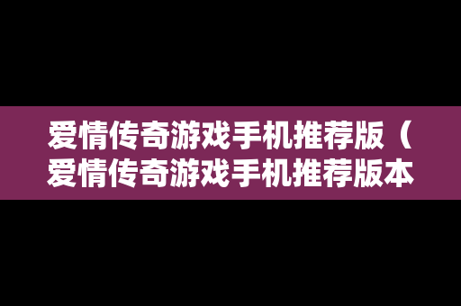 爱情传奇游戏手机推荐版（爱情传奇游戏手机推荐版本）