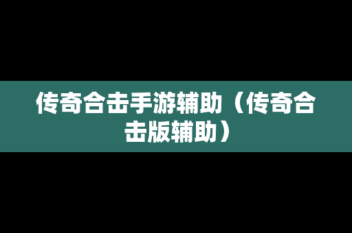 传奇合击手游辅助（传奇合击版辅助）