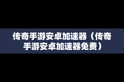 传奇手游安卓加速器（传奇手游安卓加速器免费）