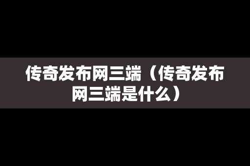 传奇发布网三端(传奇发布网三端是什么) 传奇发布网三端(传奇发布网三端是什么)