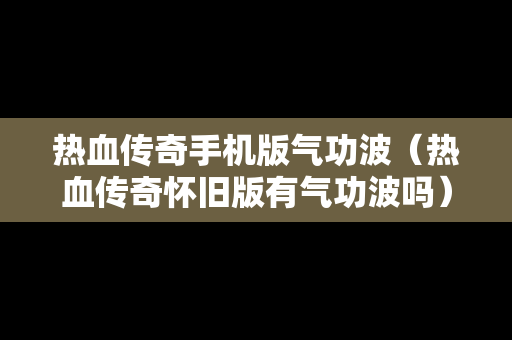 热血传奇手机版气功波（热血传奇怀旧版有气功波吗）