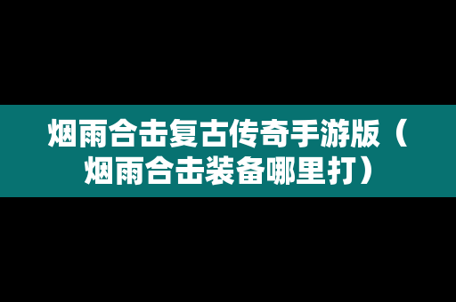 烟雨合击复古传奇手游版（烟雨合击装备哪里打）