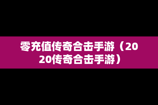 零充值传奇合击手游（2020传奇合击手游）