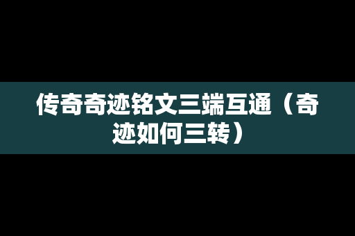 传奇奇迹铭文三端互通（奇迹如何三转）