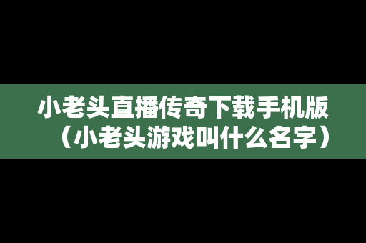 小老头直播传奇下载手机版（小老头游戏叫什么名字）