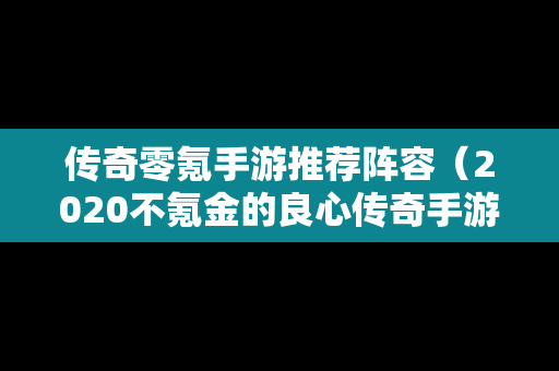 传奇零氪手游推荐阵容（2020不氪金的良心传奇手游）