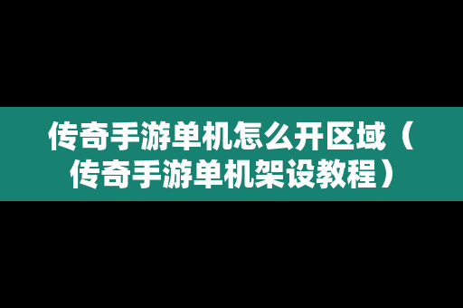 传奇手游单机怎么开区域（传奇手游单机架设教程）