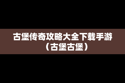 古堡传奇攻略大全下载手游（古堡古堡）