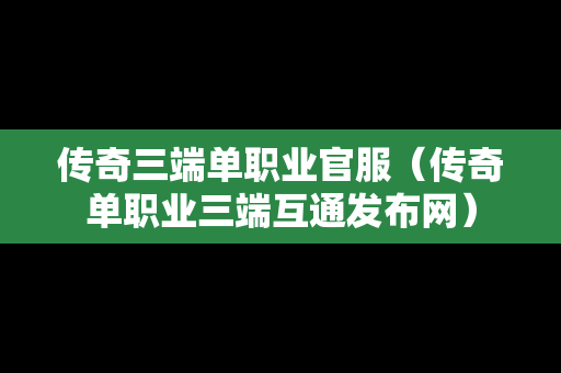 传奇三端单职业官服（传奇单职业三端互通发布网）