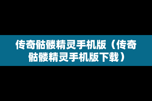 传奇骷髅精灵手机版（传奇骷髅精灵手机版下载）