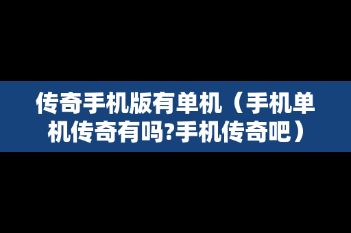 传奇手机版有单机（手机单机传奇有吗?手机传奇吧）