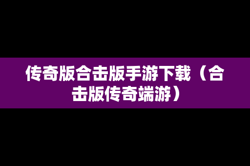 传奇版合击版手游下载（合击版传奇端游）