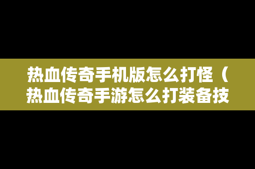 热血传奇手机版怎么打怪（热血传奇手游怎么打装备技巧）