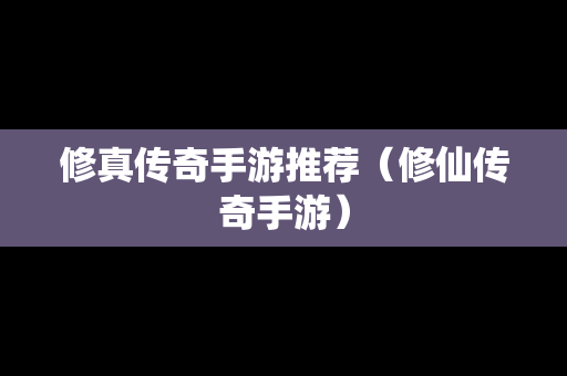 修真传奇手游推荐（修仙传奇手游）