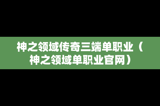 神之领域传奇三端单职业（神之领域单职业官网）