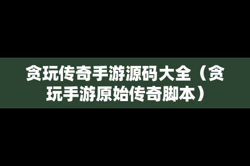 贪玩传奇手游源码大全（贪玩手游原始传奇脚本）
