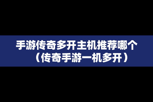 手游传奇多开主机推荐哪个（传奇手游一机多开）
