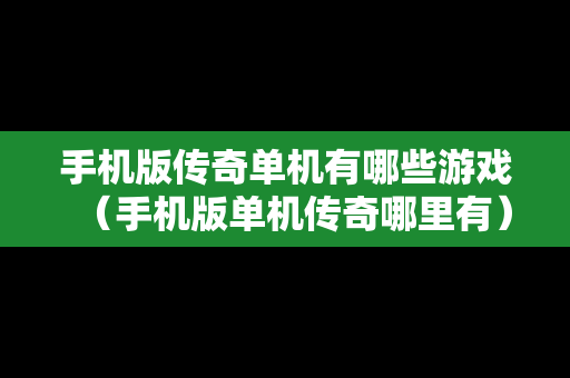 手机版传奇单机有哪些游戏（手机版单机传奇哪里有）