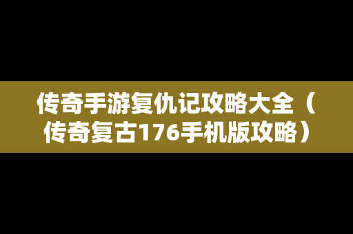 传奇手游复仇记攻略大全（传奇复古176手机版攻略）
