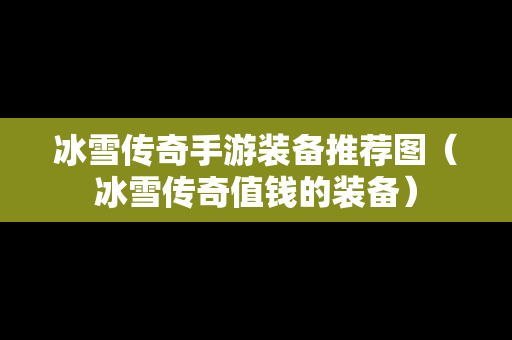 冰雪传奇手游装备推荐图（冰雪传奇值钱的装备）