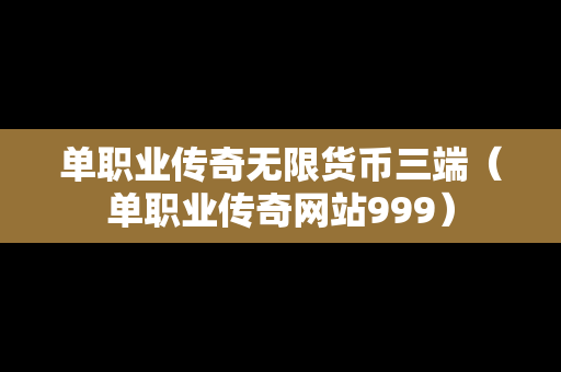 单职业传奇无限货币三端（单职业传奇网站999）