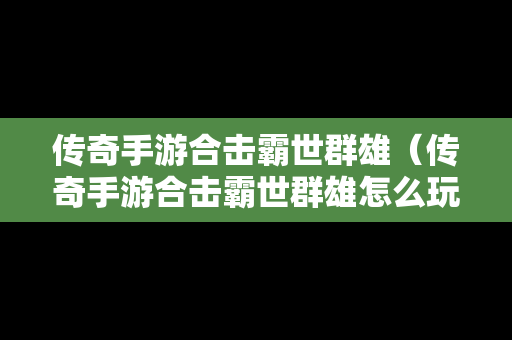 传奇手游合击霸世群雄（传奇手游合击霸世群雄怎么玩）