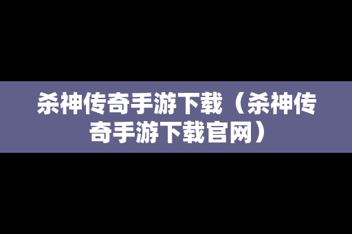 杀神传奇手游下载（杀神传奇手游下载官网）
