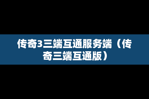 传奇3三端互通服务端（传奇三端互通版）
