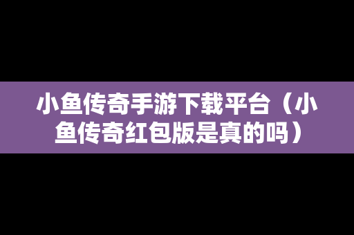 小鱼传奇手游下载平台（小鱼传奇红包版是真的吗）