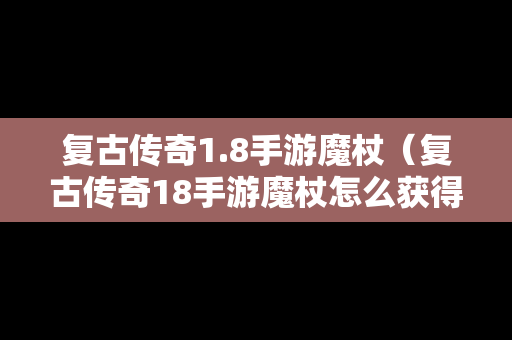复古传奇1.8手游魔杖（复古传奇18手游魔杖怎么获得）