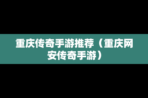 重庆传奇手游推荐（重庆网安传奇手游）